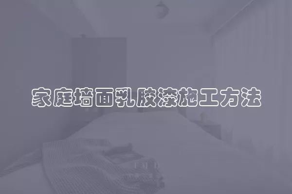 家庭墙面乳胶漆施工方法