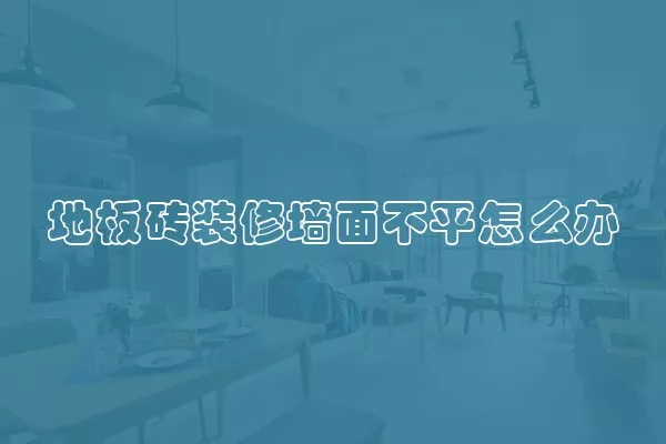 地板砖装修墙面不平怎么办