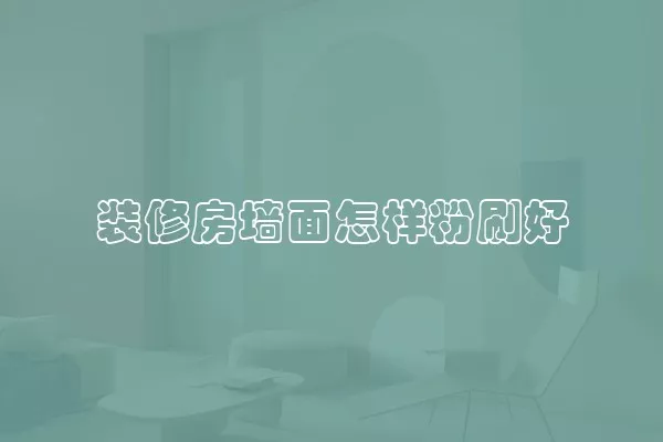 装修房墙面怎样粉刷好