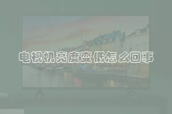 电视机亮度变低怎么回事