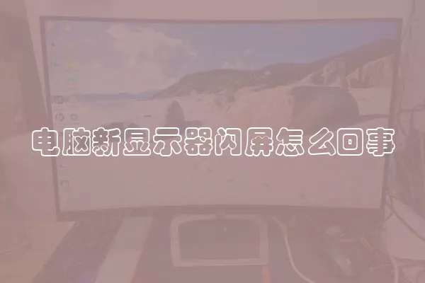 电脑新显示器闪屏怎么回事