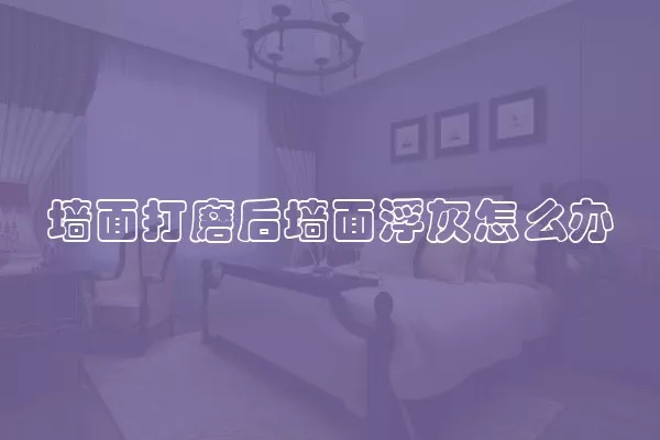 墙面打磨后墙面浮灰怎么办