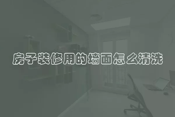 房子装修用的墙面怎么清洗