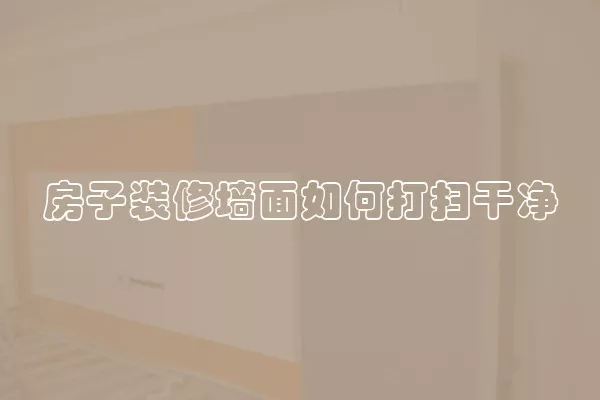 房子装修墙面如何打扫干净