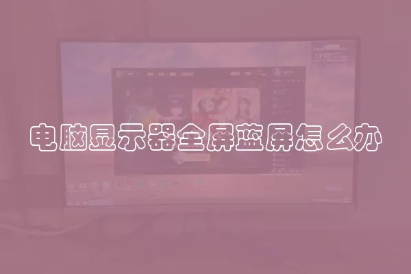 电脑显示器全屏蓝屏怎么办