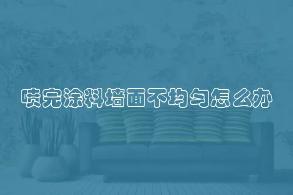 喷完涂料墙面不均匀怎么办