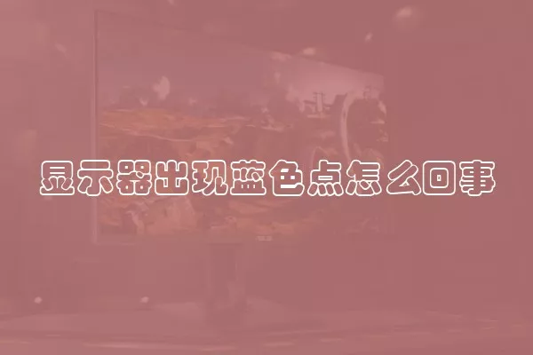 显示器出现蓝色点怎么回事