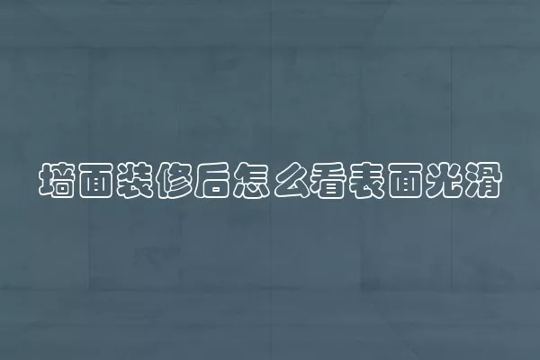 墙面装修后怎么看表面光滑