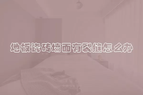 地板瓷砖墙面有裂缝怎么办