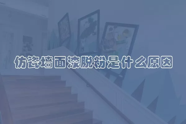 仿瓷墙面漆脱粉是什么原因