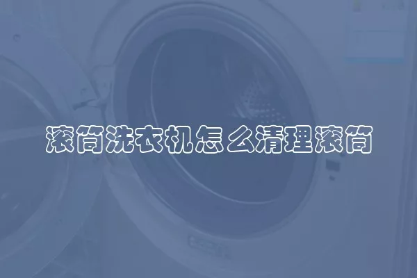 滚筒洗衣机怎么清理滚筒