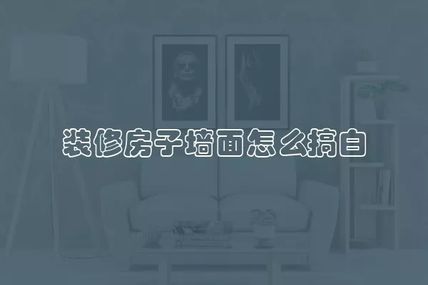 装修房子墙面怎么搞白