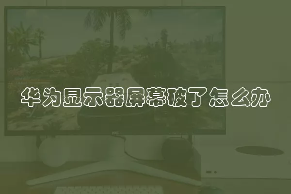 华为显示器屏幕破了怎么办