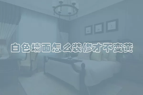 白色墙面怎么装修才不变黄