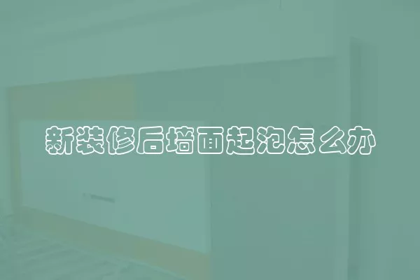 新装修后墙面起泡怎么办