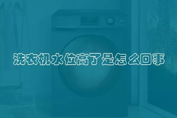 洗衣机水位高了是怎么回事