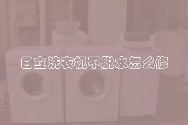 日立洗衣机不脱水怎么修