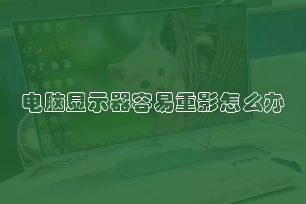 电脑显示器容易重影怎么办