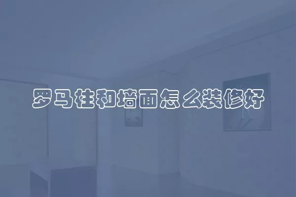 罗马柱和墙面怎么装修好