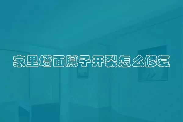 家里墙面腻子开裂怎么修复