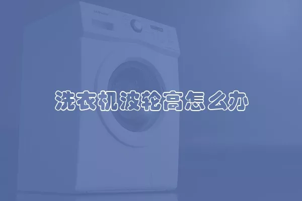 洗衣机波轮高怎么办