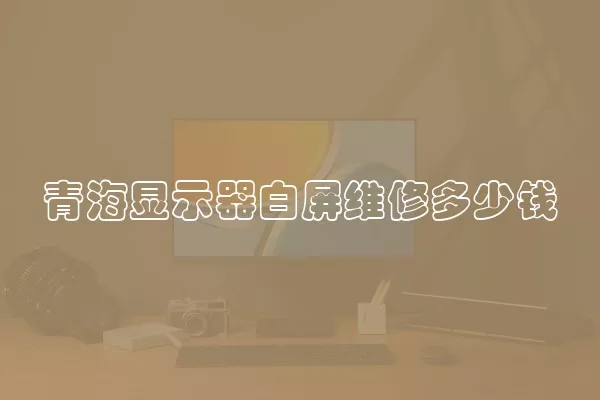 青海显示器白屏维修多少钱