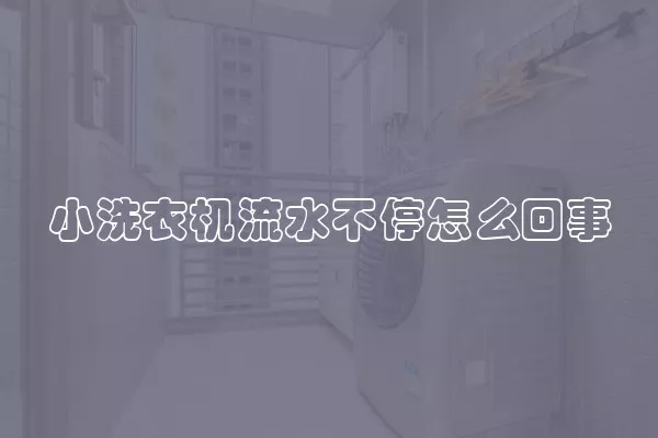 小洗衣机流水不停怎么回事