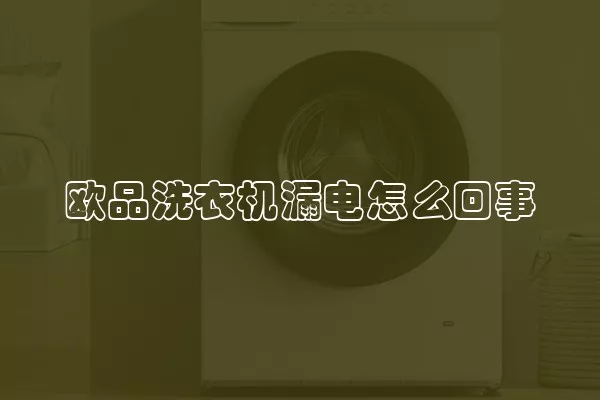 欧品洗衣机漏电怎么回事