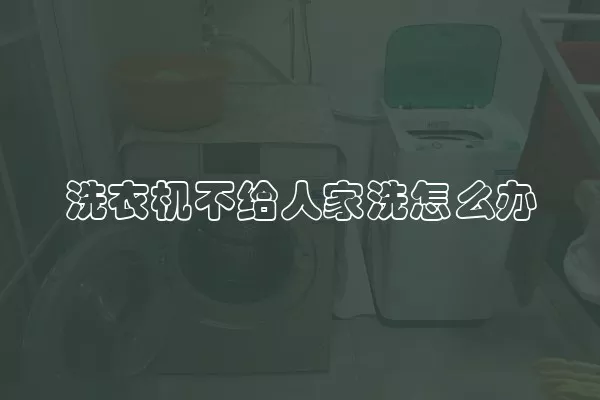 洗衣机不给人家洗怎么办