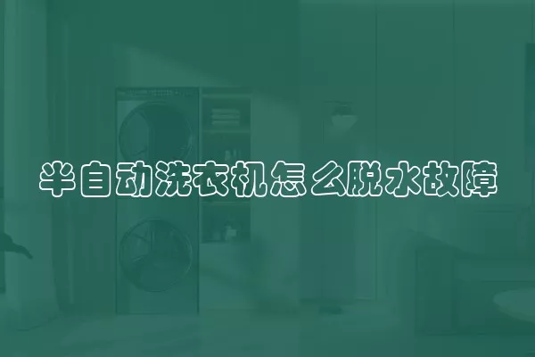 半自动洗衣机怎么脱水故障