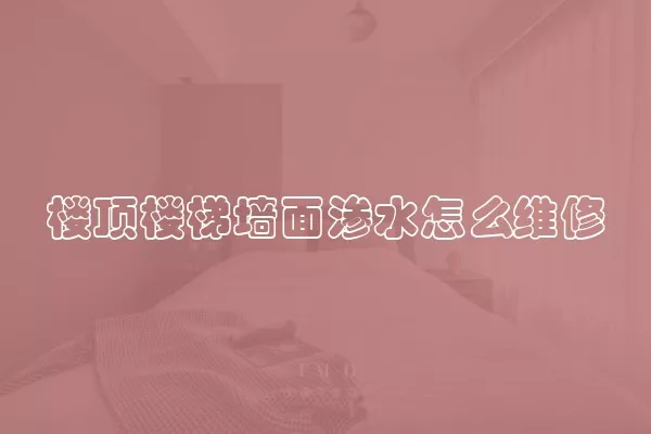 楼顶楼梯墙面渗水怎么维修