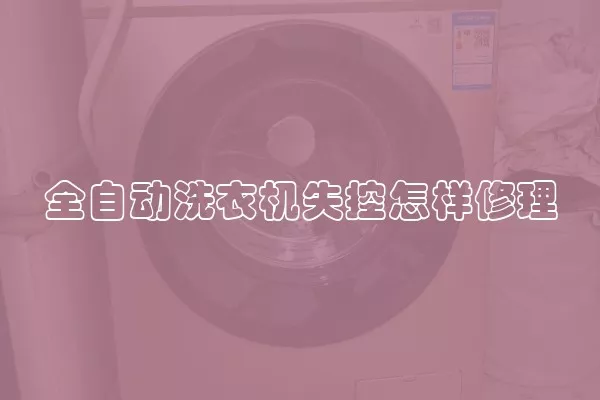 全自动洗衣机失控怎样修理