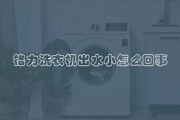 格力洗衣机出水小怎么回事