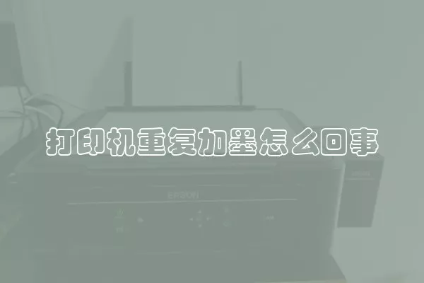 打印机重复加墨怎么回事