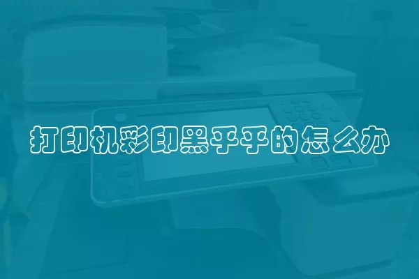 打印机彩印黑乎乎的怎么办