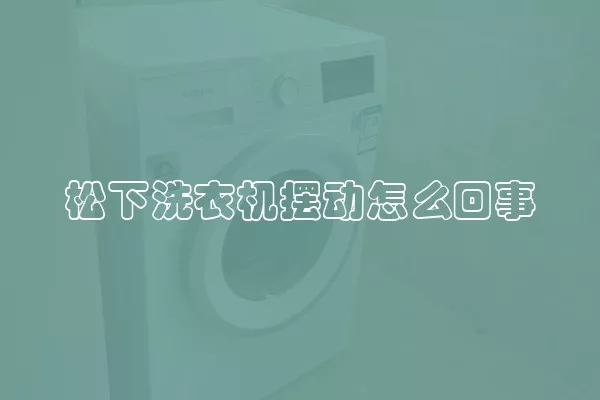 松下洗衣机摆动怎么回事