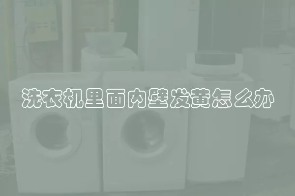 洗衣机里面内壁发黄怎么办