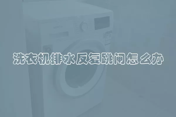 洗衣机排水反复跳闸怎么办