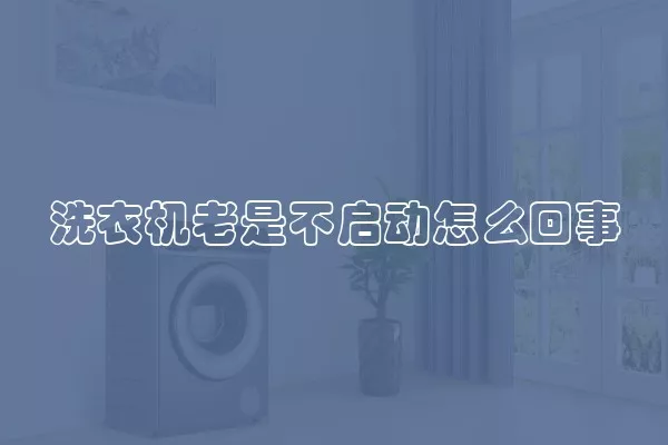 洗衣机老是不启动怎么回事