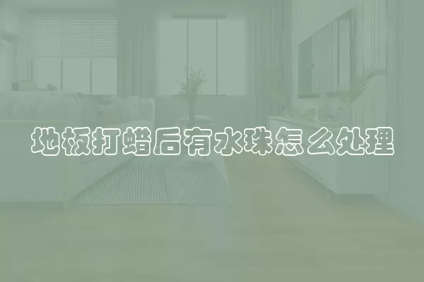 地板打蜡后有水珠怎么处理