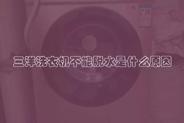 三洋洗衣机不能脱水是什么原因
