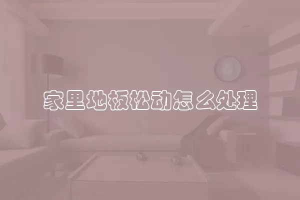 家里地板松动怎么处理