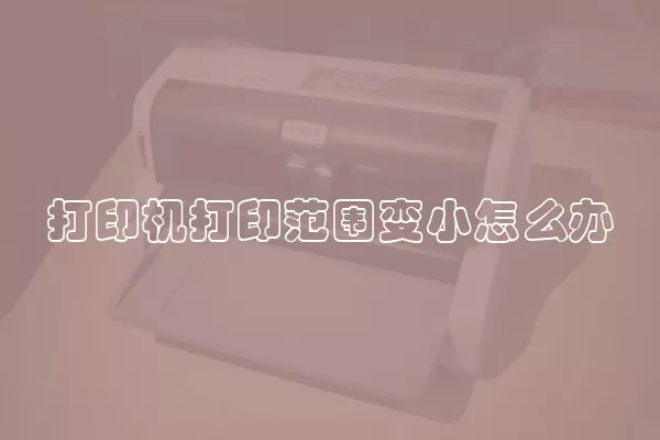 打印机打印范围变小怎么办