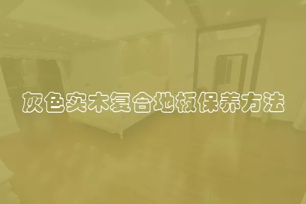 灰色实木复合地板保养方法