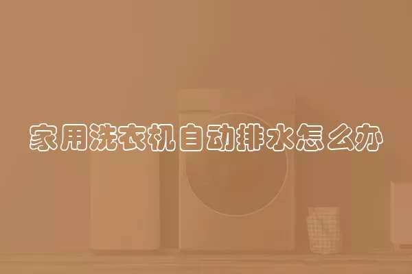 家用洗衣机自动排水怎么办