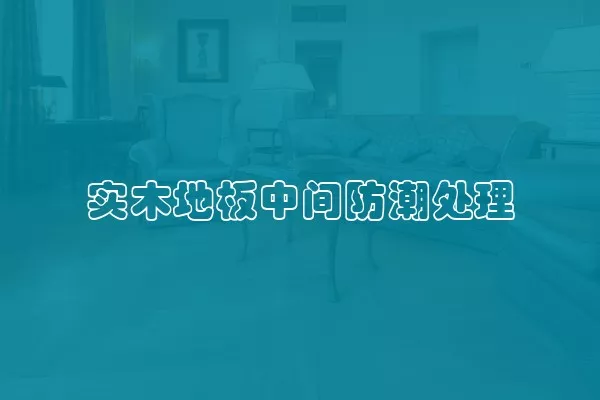 实木地板中间防潮处理