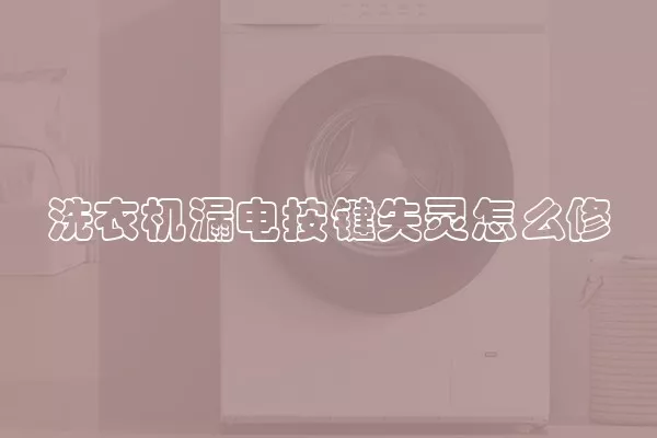 洗衣机漏电按键失灵怎么修