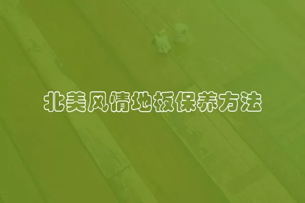 北美风情地板保养方法