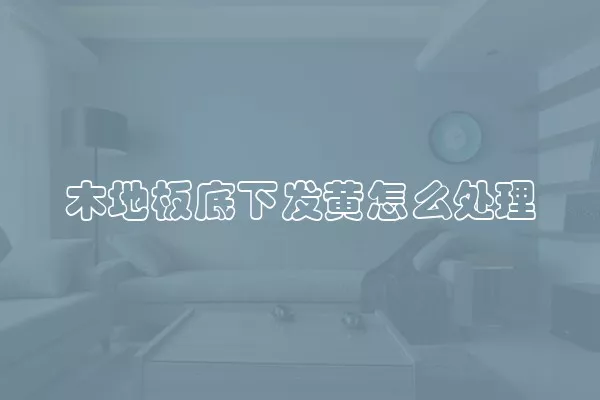 木地板底下发黄怎么处理