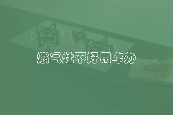 燃气灶不好用咋办